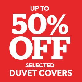 UP TO 50% OFF SELECTED DUVET COVERS >