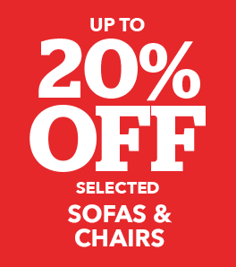 UP TO 20% OFF SELECTED SOFAS & CHAIRS >