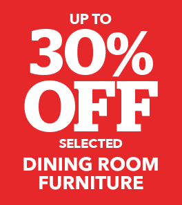 UP TO 30% OFF SELECTED DINING ROOM FURNITURE >