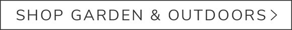 SHOP GARDEN & OUTDOORS >